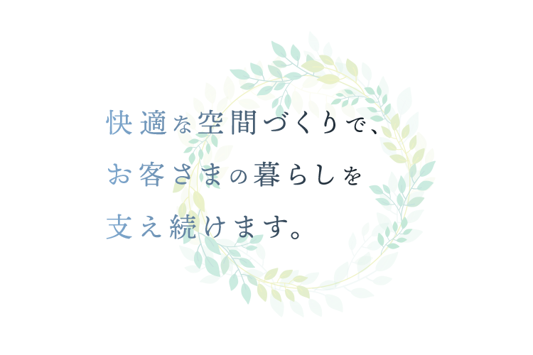 快適な空間づくりで、お客さまの暮らしを支え続けます。